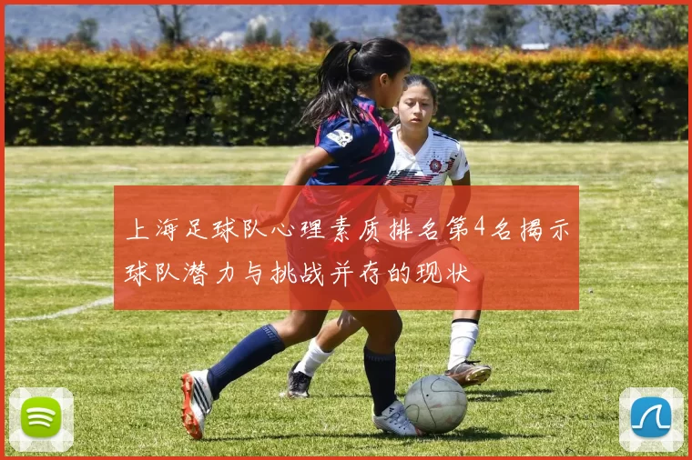 上海足球队心理素质排名第4名揭示球队潜力与挑战并存的现状