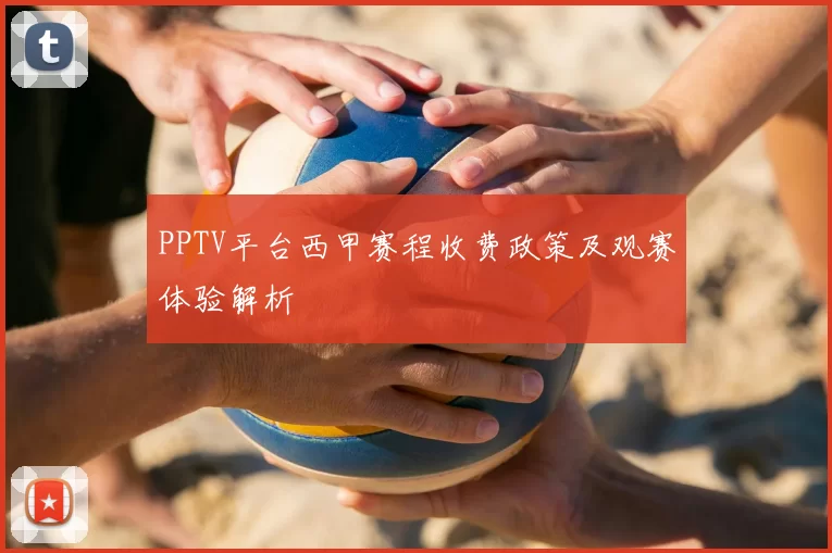 PPTV平台西甲赛程收费政策及观赛体验解析
