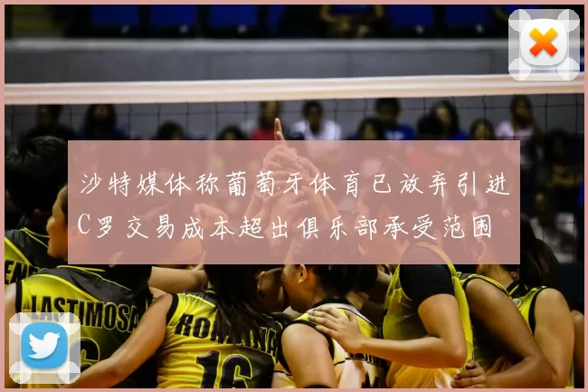 沙特媒体称葡萄牙体育已放弃引进C罗交易成本超出俱乐部承受范围