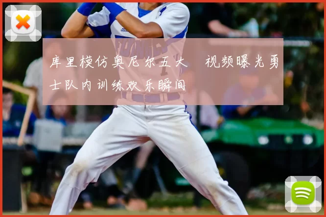 库里模仿奥尼尔五大囧视频曝光勇士队内训练欢乐瞬间