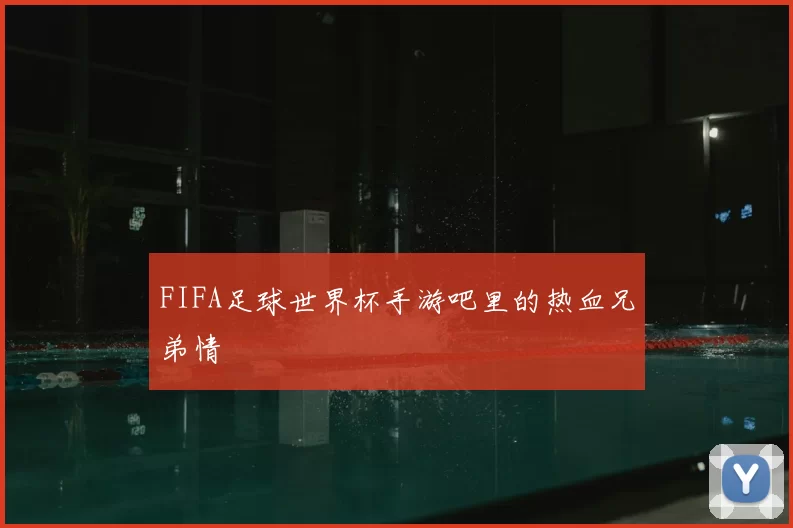 FIFA足球世界杯手游吧里的热血兄弟情