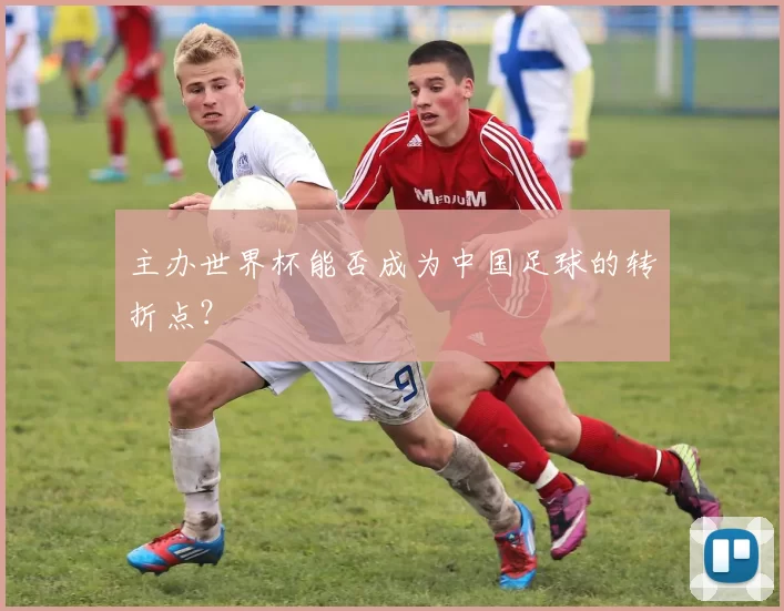 主办世界杯能否成为中国足球的转折点？