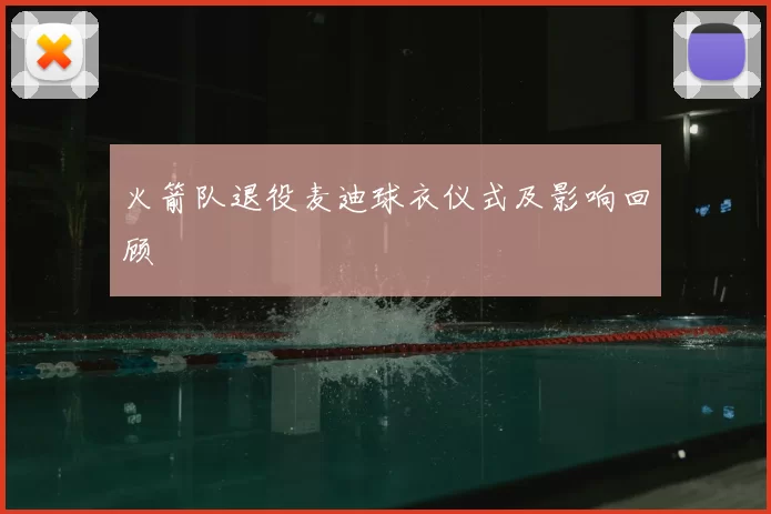 火箭队退役麦迪球衣仪式及影响回顾