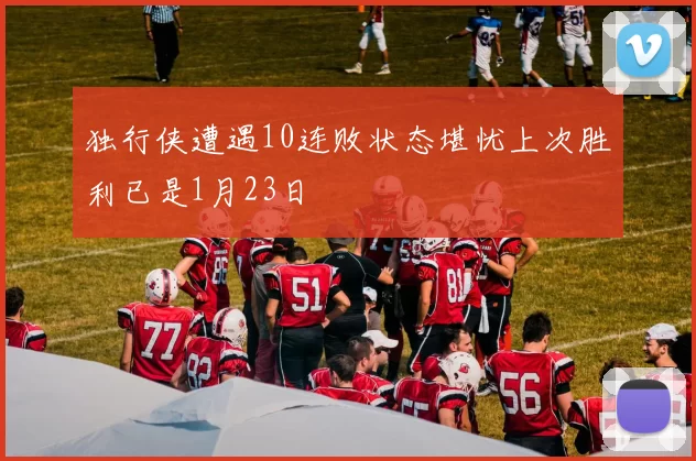 独行侠遭遇10连败状态堪忧上次胜利已是1月23日