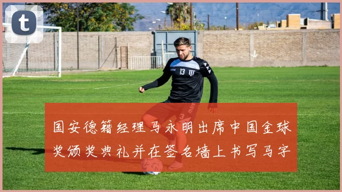 国安德籍经理马永明出席中国金球奖颁奖典礼并在签名墙上书写马字展现独特风采
