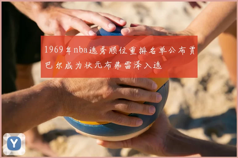 1969年nba选秀顺位重排名单公布贾巴尔成为状元布弗雷泽入选