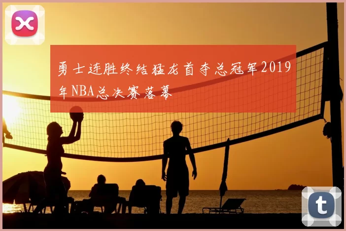 勇士连胜终结猛龙首夺总冠军2019年NBA总决赛落幕