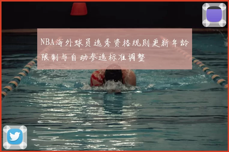 NBA海外球员选秀资格规则更新年龄限制与自动参选标准调整