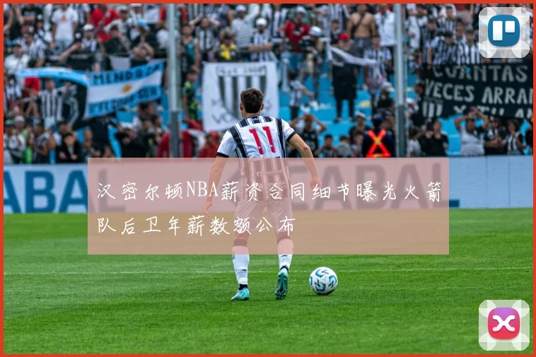 汉密尔顿NBA薪资合同细节曝光火箭队后卫年薪数额公布