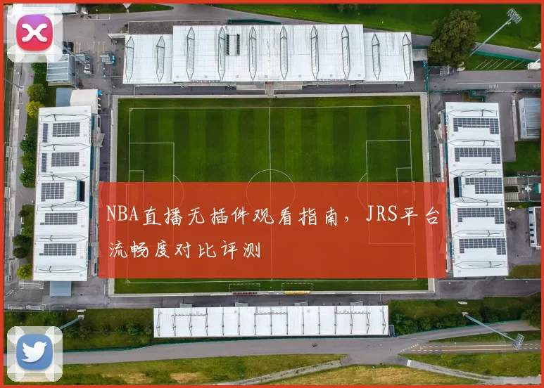 NBA直播无插件观看指南，JRS平台流畅度对比评测