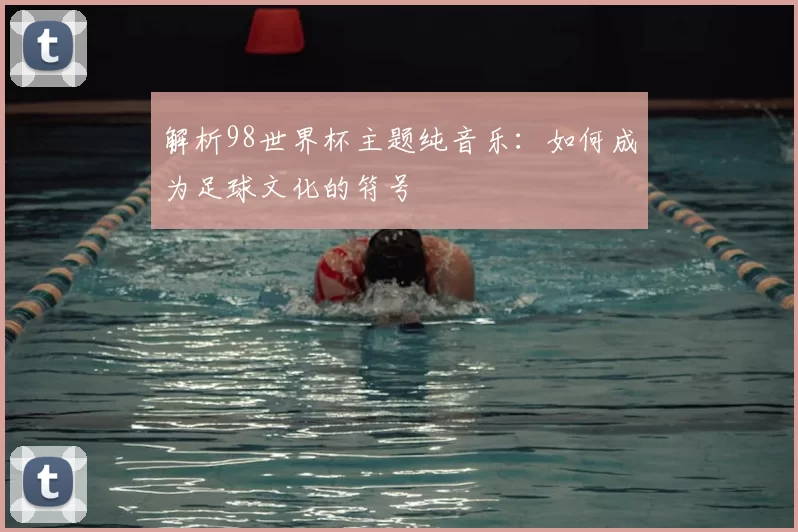 解析98世界杯主题纯音乐：如何成为足球文化的符号