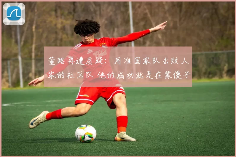 董路再遭质疑：用准国家队击败人家的社区队 他的成功就是在蒙傻子