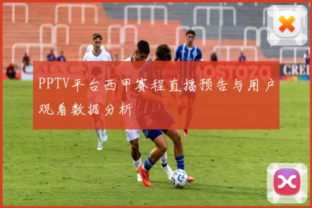 PPTV平台西甲赛程直播预告与用户观看数据分析