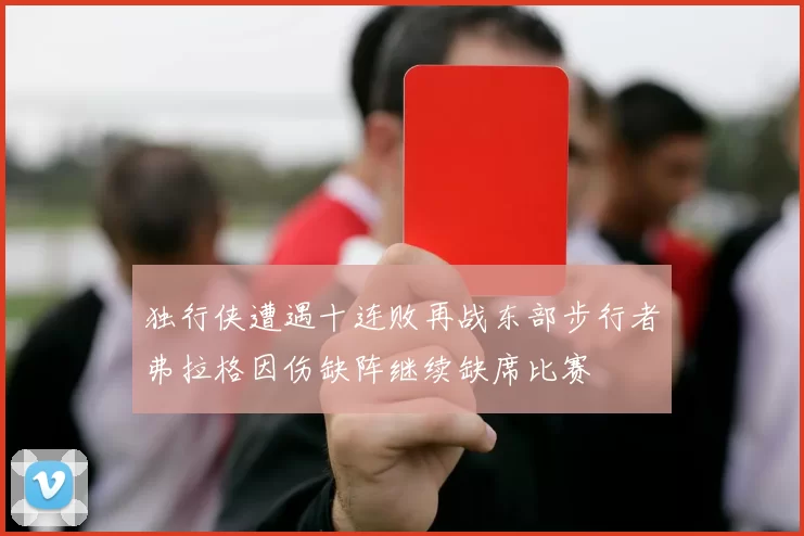 独行侠遭遇十连败再战东部步行者弗拉格因伤缺阵继续缺席比赛