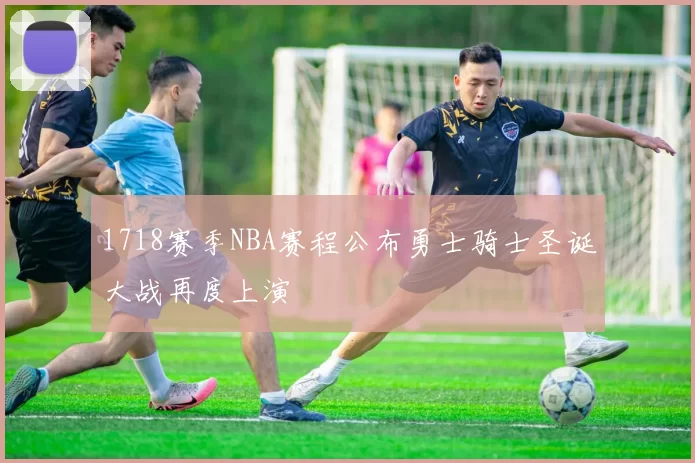 1718赛季NBA赛程公布勇士骑士圣诞大战再度上演
