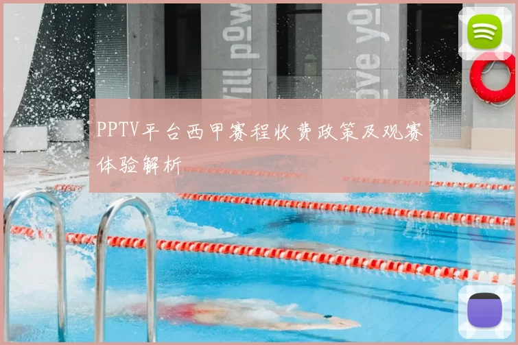 PPTV平台西甲赛程收费政策及观赛体验解析
